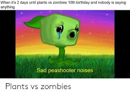 Plants vs zombies peashooter meme. When It S 2 Days Until Plants Vs Zombies 10th Birthday And Nobody Is Saying Anything Sad Peashooter Noises Plants Vs Zombies Birthday Meme On Me Me