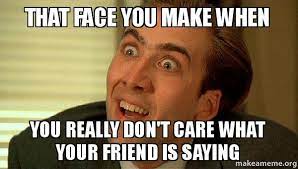That Face You Make When You Really Don T Care What Your Friend Is Saying Sarcastic Nicholas Cage Make A Meme