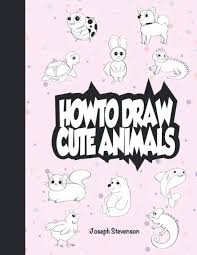 Bookmark this page for a new tutorial every saturday. How To Draw Cute Animals Stevenson Joseph 9781947215177 Amazon Com Books