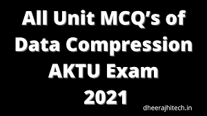 All Unit Mcq S Of Data Compression Aktu Exam 2021 Dheeraj Hitech