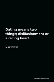 One benefit of online dating is that it's possible to find more people that you might meet during your daily activity. Mae West Quote Dating Means Two Things Disillusionment Or A Racing Heart