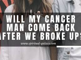 A cancer man is a sentimental guy, and platonic love and friendships are important to him. Will My Cancer Man Come Back After We Broke Up Spiritual Galaxy Com