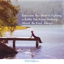 That's the best quote i have read in recent times, it is the people around you who can make you feel happier or who can make you feel disturbed. Life Quotes Everyone You Meet Is Fighting A Battle You Know