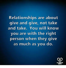 Check spelling or type a new query. Relationships Are About Give And Give Not Take And Take You Will Know You Are With The Right Person When They Give As Much As You Do Rq Quotes Meme On