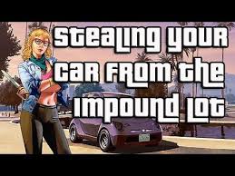 Gta Online How To Steal Your Vehicle From The Impound Lot Youtube