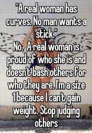 A Real Woman Has Curves No Man Wants A Stick No A Real Woman Is Proud Of Who She Is And Doesn T Bash Skinny Girl Problems Body Shaming Quotes Shame Quotes