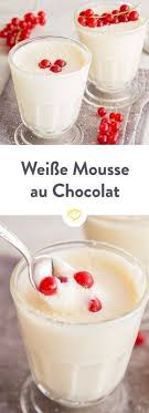 Weisse Mousse Au Chocolat Mit Nur 6 Zutaten Rezept Weisse Mousse Au Chocolat Einfacher Nachtisch Mousse