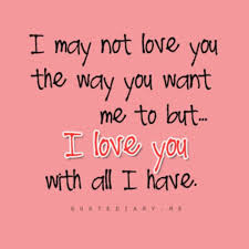 I May Not Love You The Way You Want Me To But I Love You With All I Have Reminder Quotes Personal Quotes Sweet Words