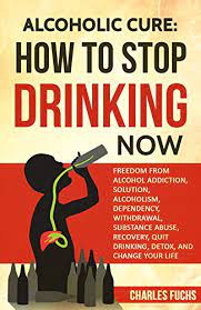 Amazon.com: Alcoholic Cure: How To Stop Drinking Now: Freedom From Alcohol  Addiction, Solution, Alcoholism, Dependency, Withdrawal, Substance Abuse,  Recovery, Quit ... Drinking, Detox, Dependency, Recovery) Ebook : Fuchs,  Charles: Kindle Store
