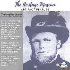 Layton City is named after Christopher Layton. Did you know he never  actually lived in Layton? Christopher, arrived in Kay's Ward in 1852 and  was a well-known and a well-liked farmer who