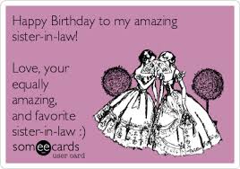 Funny Birthday Greetings For Sister In Law Free Birthday Ecard Happy Birthday To My Amazing Sister In Law Love Your Equally Amazing And Favorite Sister In Law Ecards Funny Someecards E Cards