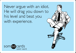 Sep 25, 2010 · how to argue better in a relationship with fair fighting rules. Never Argue With An Idiot He Will Drag You Down To His Level And Beat You With Experience Cry For Help Ecard