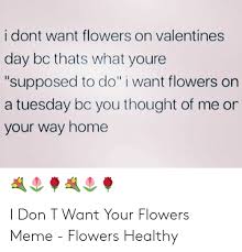 Maybe you would like to learn more about one of these? I Dont Want Flowers On Valentines Day Bc Thats What Youre Supposed To Do I Want Flowers On A Tuesday Bc You Thought Of Me Or Your Way Home I Don T