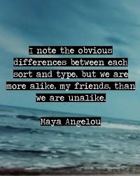 We Are More Alike My Friends Than We Are Unalike Maya Angelou Maya Angelou Quotes Quotes To Live By Wise Words Quotes