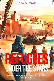 REFUGEES UNDER THE STARS: ANDALUSIAN JOURNEY TO THE LAND OF THE MOORS:  Asar, Adam: 9798880299348: Amazon.com: Books