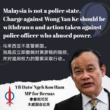 Police abuse of power and the lack of freedom. Ngeh Koo Ham å€ªå¯æ±‰ Media Statement Malaysia Is Not A Police State Charge Against Wong Yan Ke Should Be Withdrawn And Action Taken Against Police Officer Who Abused Power Urgent Need
