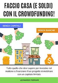 Quali sono gli investimenti sicuri senza rischi e ancor meglio redditizi. Amazon Com Faccio Casa E Soldi Con Il Crowdfunding Tutto Quello Che Devi Sapere Per Investire Nel Mattone O Finanziare Il Tuo Progetto Immobiliare Con Un Capitale Limitato Italian Edition Ebook Ferrari Leonardo