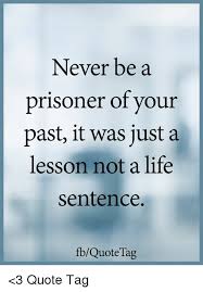 Life to your timeuploaded by: Never Be A Prisoner Or Your Past It Was Just A Lesson Not A Life Sentence Fbquotetag 3 Quote Tag Life Meme On Me Me