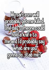 Find What You Love And Let It Kill You Meme My Sarcasm Will Probably Get Me Killed One Day Someone Could Hold A Knife To Me And I D Probably Say What Are You G Sarcasm Humor Sarcastic Quotes Sarcasm