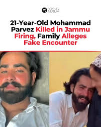 A 21-year-old man, Mohammad Parvez, was shot dead in Jammu's Satwari area,  sparking protests by his family and tribal rights activists who claim the  incident was a "fake encounter." Parvez, a resident