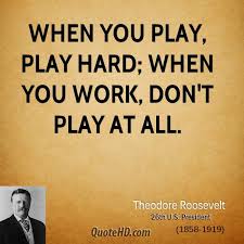 Theodore Roosevelt Work Quotes Play Hard Quotes Roosevelt Quotes Theodore Roosevelt Quotes