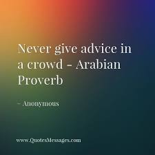 Never Give Advice In A Crowd Arabian Proverb Anonymous Quote Inspirational Quotes Famous Inspirational Quotes Quotes