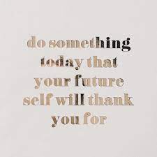 Do Something Today That Your Future Self Will Thank Your For Today Quotes Inspirational Words Good Life Quotes