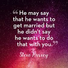You can ask a close friend of yours to drop him a hint. 50 Best Relationship Quotes From Steve Harvey Steve Harvey Dating And Relationship Advice