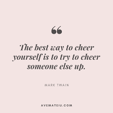 How to cheer someone up: The Best Way To Cheer Yourself Is To Try To Cheer Someone Else Up Mark Twain Quote 366 Ave Mateiu