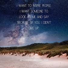 I Want To Inspire People I Want Someone To Look At Me And Say Because Of You I Didn T Give Up I Want To Inspire People I Want Someone To Look At Me And Say Because Of You I Didn T Give Up Follow Simp Don T Give Up Internet Marketing Web Marketing