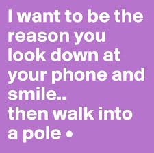 I Wanna Be The Reason You Look Down At Your Phone And Smile And Then Run Into A Pole Make Someone Smile Quotes Smile Quotes Funny Good Life Quotes