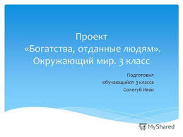 проект по окружающему миру 3 класс богатства отданные людям скачать бесплатно Prezentaciya Na Temu Proekt Bogatstva Otdannye Lyudyam Okruzhayushij Mir 3 Klass Podgotovil Obuchayushijsya 3 Klassa Sologub Ivan Skachat Besplatno I Bez Registracii