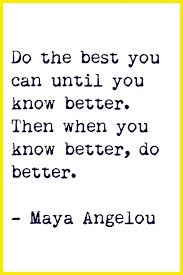 Do Your Best Until You Know Better Maya Angelou Inspirational Words Quotable Quotes Words Of Wisdom
