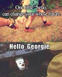 One Little Hello Can Change Your Life Hello Georgie Pennywise The Dancing Clown Funny Girl Movie Humor Funny Horror