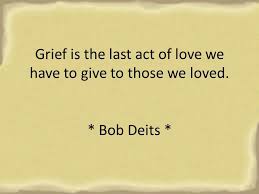 Grief Is The Last Act Of Love We Have To Give To Those We Loved Where There Is Deep Grief There Was Great Love Grief Grief Loss Grief Quotes