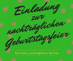 Sprüche Für Einladung Zur Nachträglichen Geburtstagsfeier