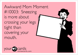 Awkward Mom Moment 2310003 Sneezing Is More About Crossing Your Legs Tight Than Covering Your Mouth Funny Quotes Humor Ecards Funny