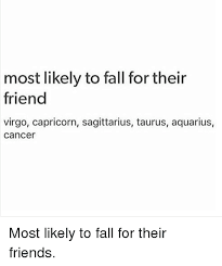 I'd love to hear your thoughts. Most Likely To Fall For Their Friend Virgo Capricorn Sagittarius Taurus Aquarius Cancer Most Likely To Fall For Their Friends Fall Meme On Conservative Memes