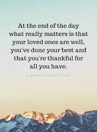 End Of The Day Quotes At The End Of The Day What Really Matters Is That Your Loved Ones Are Well Quotes End Of Day Quotes Words Quotes Motivational Quotes