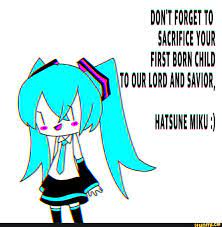 Don T Forgetto Sacrifice Your Firstbornchild T0 Our Md And Savior Hatsune Miku Miku Hatsune Miku Hatsune Miku Memes