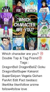 Who in the dragon ball z world should you date?. N N Jan A Feb March April Which Dec May Character Are You Nov June Oct Sept Aug July Which Character Are You Double Tap Tag Friend
