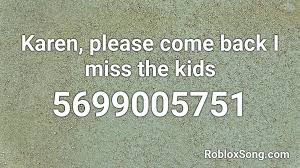 Join loleris on roblox and explore together!constantly working on cool projects and improving our quality. Karen Please Come Back I Miss The Kids Roblox Id Roblox Music Codes