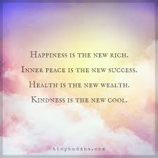 Happiness Is The New Rich Inner Peace Is The New Success Health Is The New Wealth Kindness Is The New Cool Meaningful Quotes Buddha Quote Words Quotes
