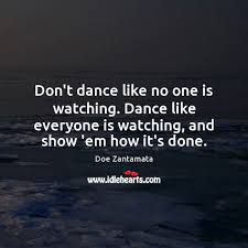 Dance Like Everyone Is Watching And Show Em How It S Done Idlehearts