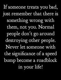 If Someone Treats You Bad Just Remember That There Is Something Wrong W Them Not You Normal People Don T Go Around Quotable Quotes Inspirational Quotes Words