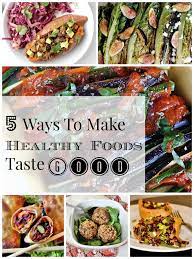 5 Ways To Make Healthy Foods Taste Good Chelsey Amer Healthy Chicken Recipes Delicious Healthy Recipes Healthy Recipes
