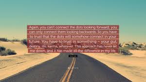 Steve Jobs Quote Again You Can T Connect The Dots Looking Forward You Can Only Connect Them Looking Backwards So You Have To Trust Tha