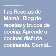 Cocina fácil, rica y sana. Las Recetas De Mama Blog De Recetas Y Trucos De Cocina Aprende A Cocinar Disfruta Cocinando Comida San Las Recetas De Mama Blog Recetas Dieta Mediterranea