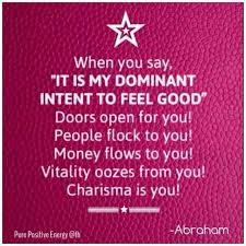 Best Quotes About Success When You Say It Is My Dominant Intent To Feel Good Doors Open For You People Abraham Hicks Quotes Law Of Attraction Abraham Hicks
