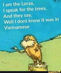 I Am The Lorax I Speak For The Trees Vietnamese I Am The Lorax I Speak For The Trees And They Say Well I Dont Know It Was In Vietnamese Ifunny The Lorax Memes Popular Memes